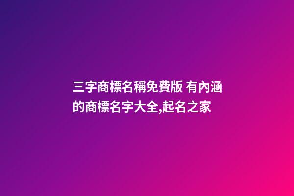 三字商標名稱免費版 有內涵的商標名字大全,起名之家-第1張-商標起名-玄機派